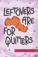 Leftovers are for Quitters - A Gratitude Journal: Beautiful Gratitude Journal for Thanksgiving Turkey day kids gift, Roasted Turkey Chicken lovers and Family dinner eating contest gift 1692758926 Book Cover