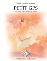 PETIT GPS POUR NE PAS PERDRE LE NORD: Guide de l’immigrant au Canada (French Edition) 1998558878 Book Cover