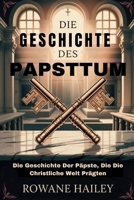 Die Geschichte des Papsttum: Die Geschichte Der Päpste, Die Die Christliche Welt Prägten (German Edition) B0FLPSH3FM Book Cover