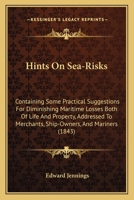 Hints On Sea-Risks: Containing Some Practical Suggestions For Diminishing Maritime Losses Both Of Life And Property, Addressed To Merchants, Ship-Owners, And Mariners 1436870852 Book Cover