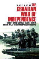 The Croatian War of Independence: Serbia's War of Conquest Against Croatia and the Defeat of Serbian Imperialism 1991-1995 1540438597 Book Cover