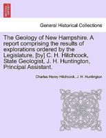 The geology of New Hampshire: a report comprising the results of explorations ordered by the legislature 9354016804 Book Cover