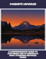 Yosemite Unveiled: A Comprehensive Guide To Exploring One Of America'S Most Stunning National Parks B0FQBR25B5 Book Cover