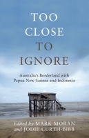 Too Close to Ignore: Australia’s Borderland with PNG and Indonesia 0522875475 Book Cover