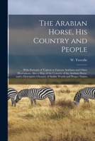 The Arabian Horse, His Country and People: With Portraits of Typical or Famous Arabians and Other Illustrations, Also a Map of the Country of the Arabian Horse, and a Descriptive Glossary of Arabic Wo 1014983436 Book Cover