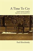 A Time To Cry: A Poetic Memoir of Madness, Depression, and Unrequited Love 1412099285 Book Cover