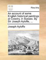 An account of some English historical paintings at Cowdry, in Sussex. By Sir Joseph Ayloffe, ... 1170411304 Book Cover
