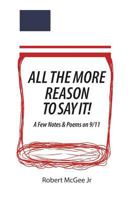 All the More Reason to Say It!: A Few Notes & Poems On 9/11 1483468895 Book Cover