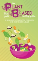 The Plant Based Healthy Guide: A Beginner's Cookbook For Quick And Easy Green Meals 1801736510 Book Cover