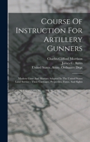 Course Of Instruction For Artillery Gunners: Modern Guns And Mortars Adopted In The United States Land Service: Their Carriages, Projectiles, Fuzes, And Sights 1017232865 Book Cover
