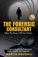 The Forensic Consultant: A Forensic Mindset for Professional Health, Wealth and Happiness... 1923583344 Book Cover