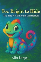 Too Bright to Hide: The Tale of Camilo the Chameleon B0FHQ258X1 Book Cover