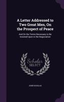 A Letter Addressed To Two Great Men, On The Prospect Of Peace: And On The Terms Necessary To Be Insisted Upon In The Negotiation 333707524X Book Cover