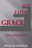 Grace, Faith, Rest: Three Levels of Faith 1536873888 Book Cover