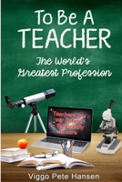 To Be A TEACHER: The World's Greatest Profession 1387710397 Book Cover