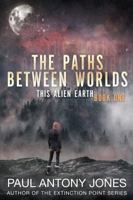 The Paths Between Worlds: (This Alien Earth Book 1) 1949890058 Book Cover