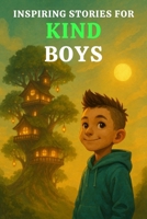 INSPIRING STORIES FOR KIND BOYS: 15 Heartwarming Adventures That Teach Boys the Power of Compassion, Helping, Caring, Sharing and Being a Good ... Ways (Inspiring Stories for Boys Ages 6-10) B0FS72RKCK Book Cover