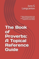The Book of Proverbs: A Topical Reference Guide: A Topical reference guide to the Book of Proverbs. Each topic listed in Proverbs in its relevant ... easy reading. 6.14 x 9.21 inches, 117 pages B0FQ3MMGPS Book Cover