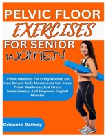 PELVIC FLOOR EXERCISES FOR WOMEN: Pelvic Wellness For Every Woman On How Simple Daily Movements Can Erase Pelvic Weakness, End Stress Incontinence, And Empower Vaginal Muscles B0F6WZC53V Book Cover