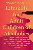 Lifeskills for Adult Children of Alcoholics: A Practical Guide to Healing, Love, and Wellness for Daughters and Sons of Alcoholics and How to ... Wellness & Recover (Self-help books) B0CRVQ7F7L Book Cover