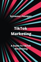 TikTok Marketing: A Guide To TikTok Advertising B0CLQW22HW Book Cover