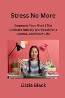 Stress No More: Empower Your Mind The Ultimate Anxiety Workbook for a Calmer, Confident Life B0CN1Q3879 Book Cover