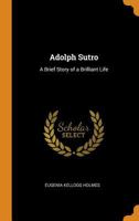 Adolph Sutro: A Brief Story Of A Brilliant Life 1015711545 Book Cover