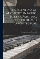 The Essentials of Aesthetics in Music, Poetry, Painting, Sculpture and Architectur 1017990409 Book Cover