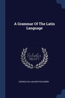 A Grammar Of The Latin Language 1022549251 Book Cover