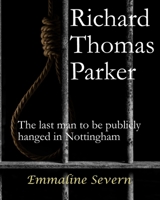 Richard Thomas Parker: The last man to be publicly hanged in Nottingham B091K166B9 Book Cover