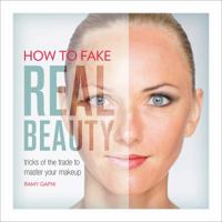 How to Fake Real Beauty: Tricks of the Trade to Master Your Makeup 0762455985 Book Cover