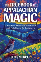 The True Book of Appalachian Magic: A Guide to Mountain Witchcraft and Folk Magic for Beginners B0FRYWTZL8 Book Cover