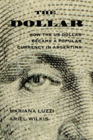 The Dollar: How the US Dollar Became a Popular Currency in Argentina 0826365396 Book Cover