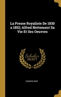 La Presse Royaliste De 1830 a 1852; Alfred Nettement Sa Vie Et Ses Oeuvres 102216161X Book Cover