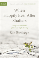 When Happily Ever After Shatters: Seeing God in the Midst of Divorce & Single Parenting 1589977343 Book Cover