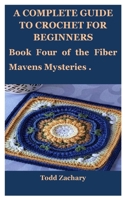 A Complete Guide to Crochet for Beginners: Book Four of the Fiber Mavens Mysteries . B0F789NY5J Book Cover