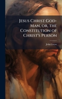 Jesus Christ God-Man, or, the Constitution of Christ's Person 1025221737 Book Cover