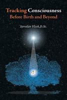 Tracking Consciousness Before Birth and Beyond 1460285042 Book Cover