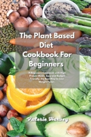 The Plant Based Diet Cookbook For Beginners: A Beginners Plant Based Diet Cookbook with High Protein Meals, Easy and Budget Friendly, the Best Way to Lose Weight Faster 1801833370 Book Cover