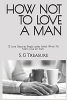 HOW NOT TO LOVE A MAN: 12 Love Gestures Single Ladies Exhibit Which Kill Men's Love for them (ENCOURAGEMENT BOOK SERIES) B0CFCX6X7D Book Cover