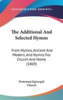 The Additional And Selected Hymns: From Hymns, Ancient And Modern, And Hymns For Church And Home 1015352340 Book Cover