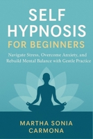 Self Hypnosis for Beginners: Navigate Stress, Overcome Anxiety, and Rebuild Mental Balance with Gentle Practice B0FP5LNVBQ Book Cover