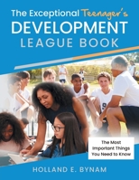 The Exceptional Teenager's Development League Book: The Most Important Things You Need to Know 1643459112 Book Cover