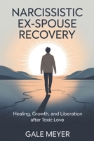 Narcissistic Ex-spouse Recovery: Healing, Growth,and Liberation After Toxic Love. B0FLJNF7ZY Book Cover