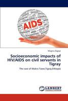 Socioeconomic impacts of HIV/AIDS on civil servants in Tigray: The case of Wukro Town,Tigray,Ethiopia 3659315362 Book Cover