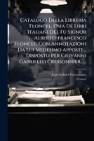 Catalogo Della Libreria Floncel, Osia Dé Libri Italiani Del Fù Signor Alberto-francesco Floncel. Con Annotazioni Da Lui Medesimo Apposte... Disposto ... Gabriello Cressonnier...... 1271890186 Book Cover