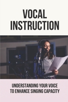 Vocal Instruction: Understanding Your Voice To Enhance Singing Capacity: Learn Vocal Techniques B096TRXJXX Book Cover