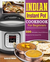 Indian Instant Pot Cookbook For Beginners: 500 Affordable, Easy & Delicious Recipes for the Instant Pot 180244212X Book Cover