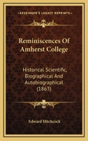 Reminiscences Of Amherst College: Historical Scientific, Biographical And Autobiographical 0548567050 Book Cover