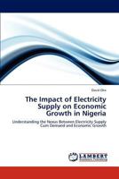 The Impact of Electricity Supply on Economic Growth in Nigeria: Understanding the Nexus Between Electricity Supply Cum Demand and Economic Growth 3848430649 Book Cover